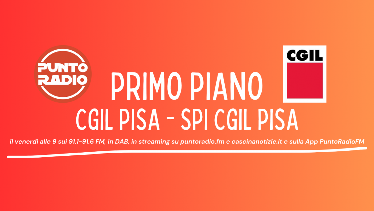 Primo Piano con Spi Cgil Pisa. Speciale Lega Alta Valdera LIVe dalle 9